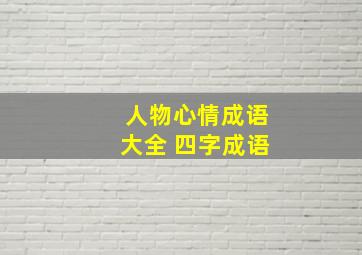 人物心情成语大全 四字成语